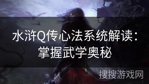 水浒Q传心法系统解读：掌握武学奥秘