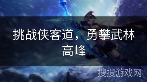 挑战侠客道，勇攀武林高峰