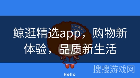 鲸逛精选app，购物新体验，品质新生活