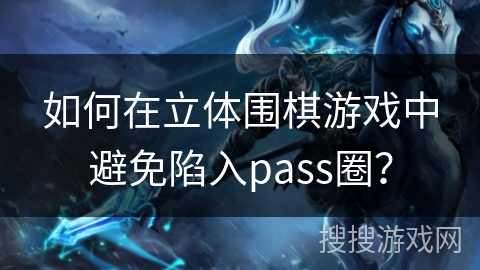如何在立体围棋游戏中避免陷入pass圈？
