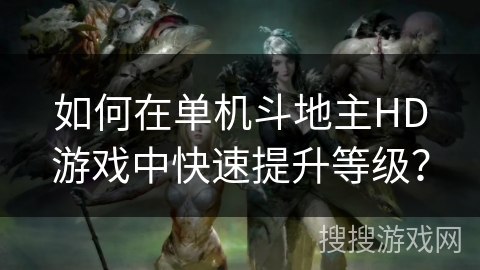 如何在单机斗地主HD游戏中快速提升等级？