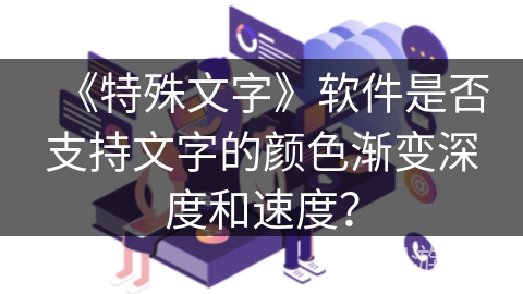 《特殊文字》软件是否支持文字的颜色渐变深度和速度？