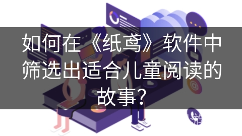 如何在《纸鸢》软件中筛选出适合儿童阅读的故事？
