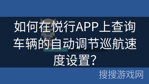 如何在悦行APP上查询车辆的自动调节巡航速度设置？