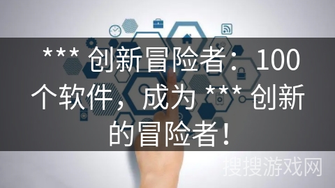  *** 创新冒险者：100个软件，成为 *** 创新的冒险者！