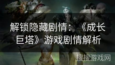 解锁隐藏剧情：《成长巨塔》游戏剧情解析