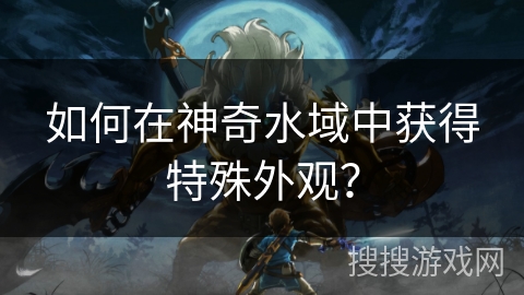 如何在神奇水域中获得特殊外观？