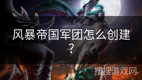 风暴帝国军团怎么创建？