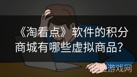 《淘看点》软件的积分商城有哪些虚拟商品？