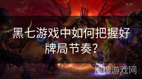 黑七游戏中如何把握好牌局节奏？