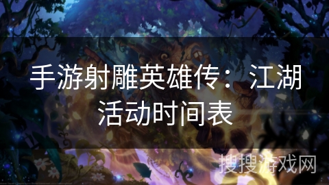 手游射雕英雄传：江湖活动时间表