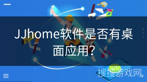 JJhome软件是否有桌面应用？