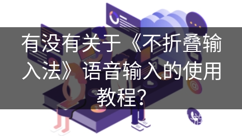 有没有关于《不折叠输入法》语音输入的使用教程？