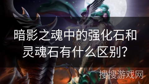 暗影之魂中的强化石和灵魂石有什么区别？