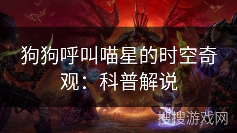 狗狗呼叫喵星的时空奇观:科普解说 狗狗呼叫喵星的时空奇观:科普解说