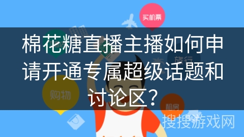 棉花糖直播主播如何申请开通专属超级话题和讨论区? 棉花糖直播主播如何申请开通专属超级话题和讨论区?