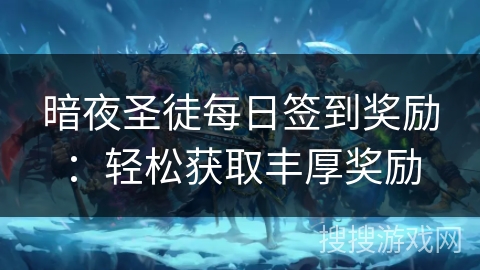 暗夜圣徒每日签到奖励:轻松获取丰厚奖励 暗夜圣徒每日签到奖励:轻松获取丰厚奖励