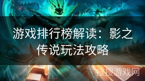 游戏排行榜解读:影之传说玩法攻略 游戏排行榜解读:影之传说玩法攻略