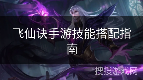 飞仙诀手游技能搭配指南 飞仙诀手游技能搭配指南