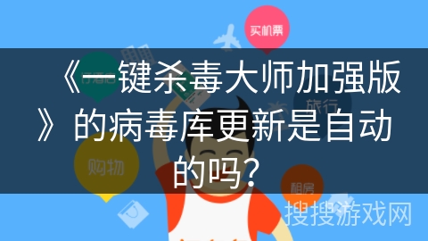 《一键杀毒大师加强版》的病毒库更新是自动的吗? 《一键杀毒大师加强版》的病毒库更新是自动的吗?