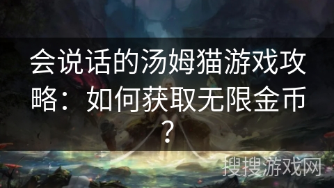 会说话的汤姆猫游戏攻略:如何获取无限金币? 会说话的汤姆猫游戏攻略:如何获取无限金币?