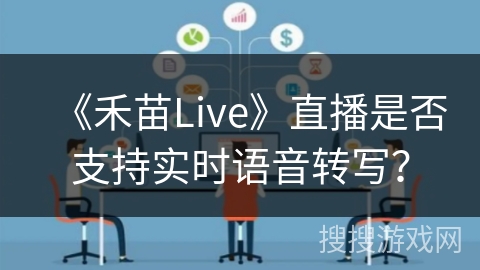 《禾苗Live》直播是否支持实时语音转写? 《禾苗Live》直播是否支持实时语音转写?