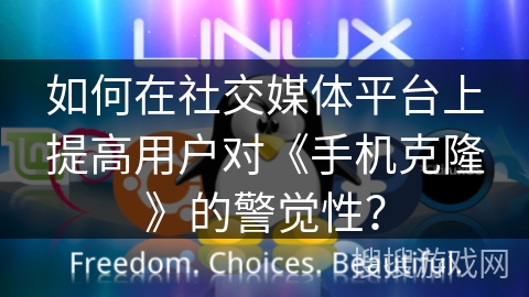 如何在社交媒体平台上提高用户对《手机克隆》的警觉性? 如何在社交媒体平台上提高用户对《手机克隆》的警觉性?