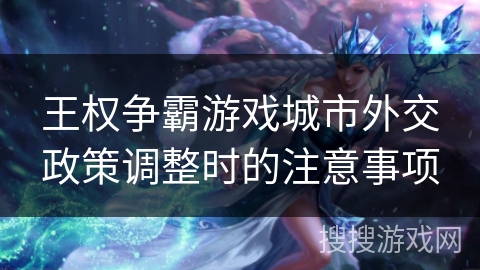 王权争霸游戏城市外交政策调整时的注意事项