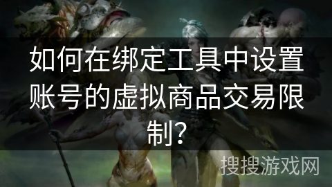 如何在绑定工具中设置账号的虚拟商品交易限制？