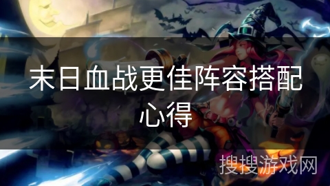 末日血战更佳阵容搭配心得