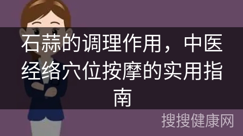 石蒜的调理作用，中医经络穴位按摩的实用指南