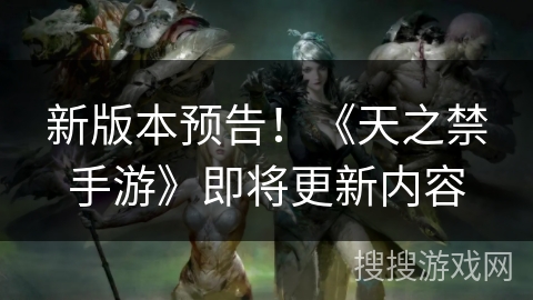 新版本预告！《天之禁手游》即将更新内容