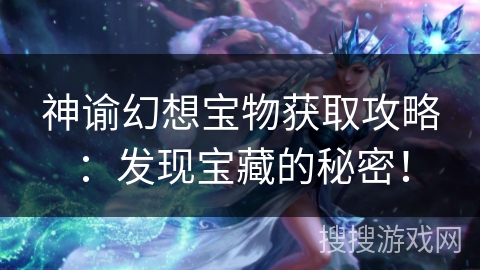 神谕幻想宝物获取攻略：发现宝藏的秘密！
