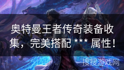 奥特曼王者传奇装备收集，完美搭配 *** 属性！