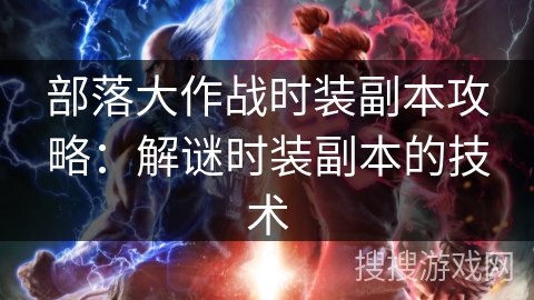 部落大作战时装副本攻略：解谜时装副本的技术