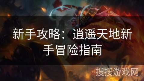 新手攻略：逍遥天地新手冒险指南
