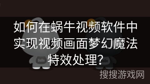 如何在蜗牛视频软件中实现视频画面梦幻魔法特效处理？