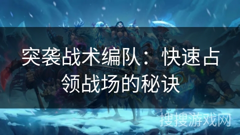 突袭战术编队：快速占领战场的秘诀