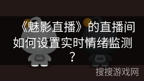 《魅影直播》的直播间如何设置实时情绪监测？