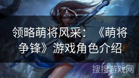 领略萌将风采：《萌将争锋》游戏角色介绍