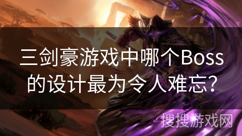 三剑豪游戏中哪个Boss的设计最为令人难忘？