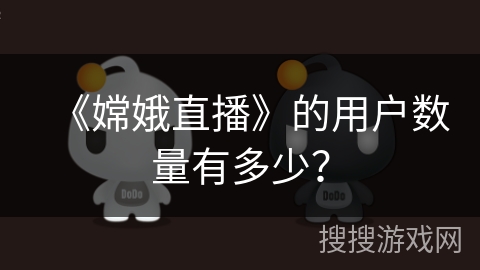《嫦娥直播》的用户数量有多少？