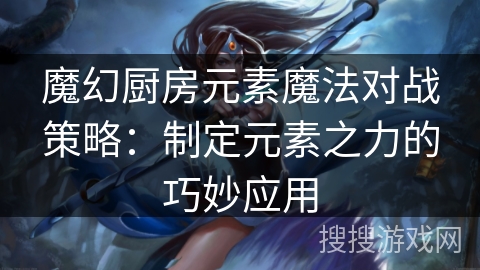 魔幻厨房元素魔法对战策略：制定元素之力的巧妙应用