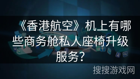 《香港航空》机上有哪些商务舱私人座椅升级服务？