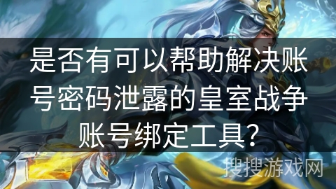 是否有可以帮助解决账号密码泄露的皇室战争账号绑定工具？