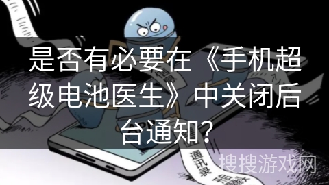 是否有必要在《手机超级电池医生》中关闭后台通知？