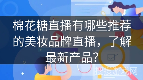 棉花糖直播有哪些推荐的美妆品牌直播，了解最新产品？