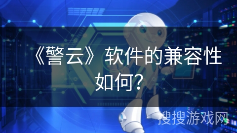 《警云》软件的兼容性如何？