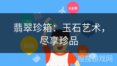 翡翠珍箱：玉石艺术，尽享珍品