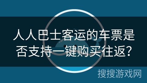 人人巴士客运的车票是否支持一键购买往返？